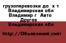 грузоперевозки до 2х т - Владимирская обл., Владимир г. Авто » Другое   . Владимирская обл.